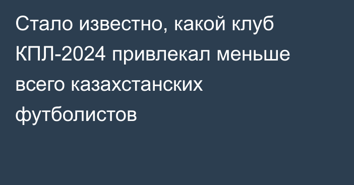 Стало известно, какой клуб КПЛ-2024 привлекал меньше всего казахстанских футболистов