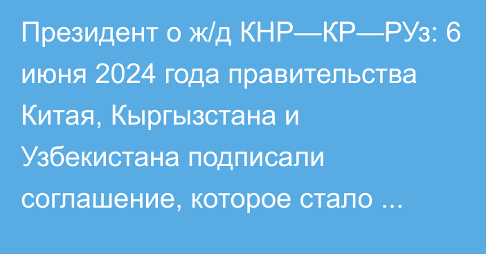 Президент о ж/д КНР—КР—РУз: 6 июня 2024 года правительства Китая, Кыргызстана и Узбекистана подписали соглашение, которое стало важным шагом для начала строительства