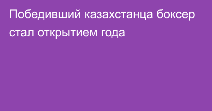 Победивший казахстанца боксер стал открытием года