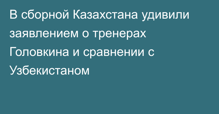 В сборной Казахстана удивили заявлением о тренерах Головкина и сравнении с Узбекистаном