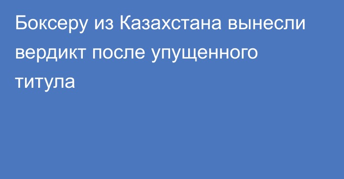 Боксеру из Казахстана вынесли вердикт после упущенного титула