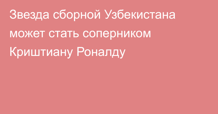 Звезда сборной Узбекистана может стать соперником Криштиану Роналду