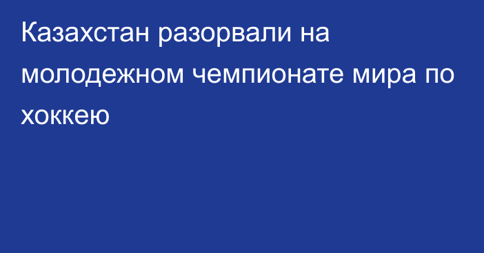 Казахстан разорвали на молодежном чемпионате мира по хоккею