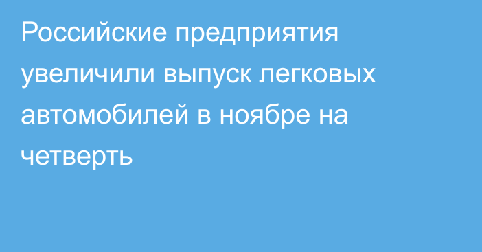 Российские предприятия увеличили выпуск легковых автомобилей в ноябре на четверть