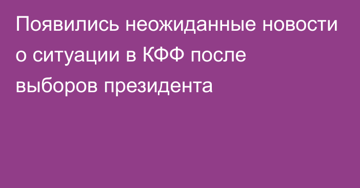 Появились неожиданные новости о ситуации в КФФ после выборов президента