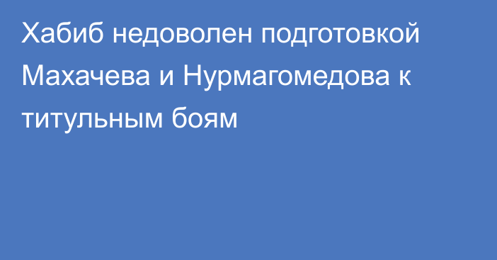 Хабиб недоволен подготовкой Махачева и Нурмагомедова к титульным боям