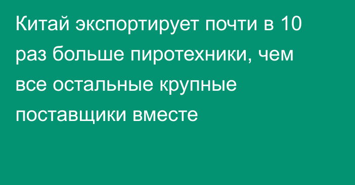 Китай экспортирует почти в 10 раз больше пиротехники, чем все остальные крупные поставщики вместе