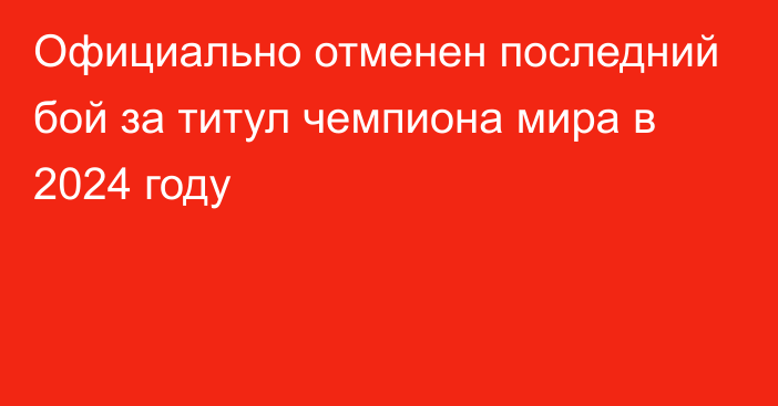 Официально отменен последний бой за титул чемпиона мира в 2024 году