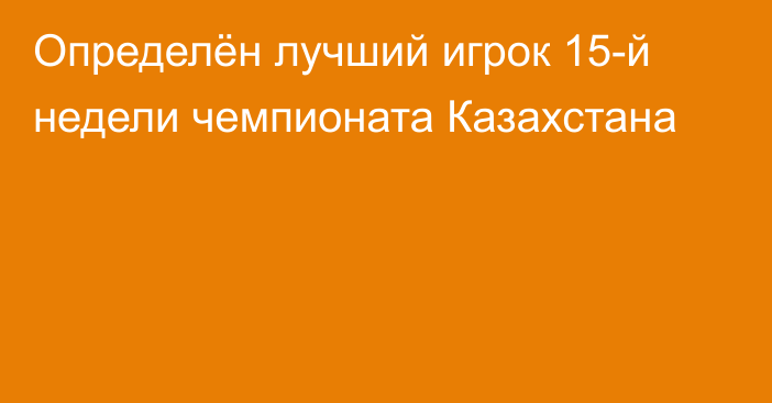 Определён лучший игрок 15-й недели чемпионата Казахстана