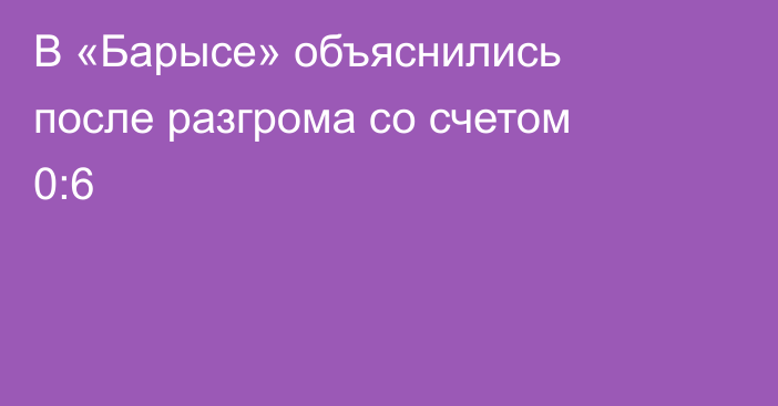 В «Барысе» объяснились после разгрома со счетом 0:6