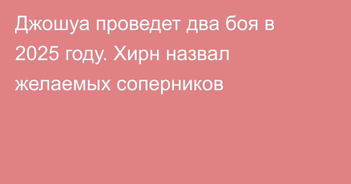 Джошуа проведет два боя в 2025 году. Хирн назвал желаемых соперников