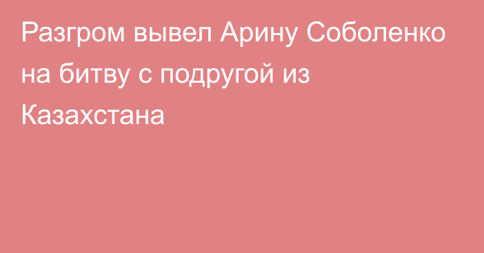 Разгром вывел Арину Соболенко на битву с подругой из Казахстана