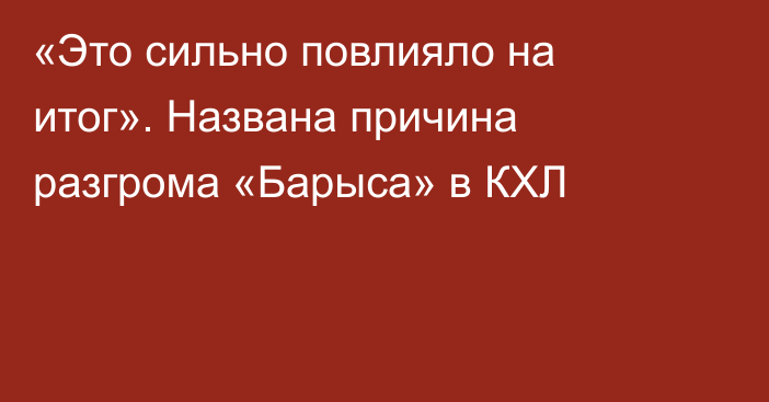 «Это сильно повлияло на итог». Названа причина разгрома «Барыса» в КХЛ