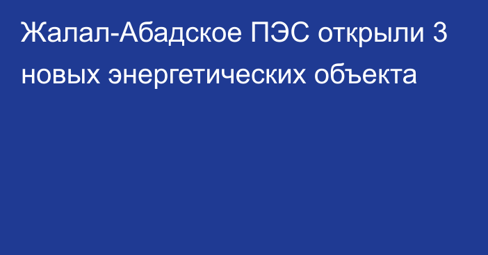 Жалал-Абадское ПЭС открыли 3 новых энергетических объекта