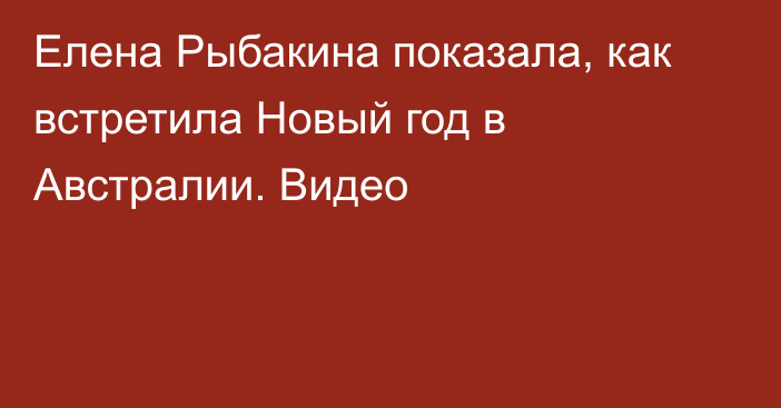 Елена Рыбакина показала, как встретила Новый год в Австралии. Видео