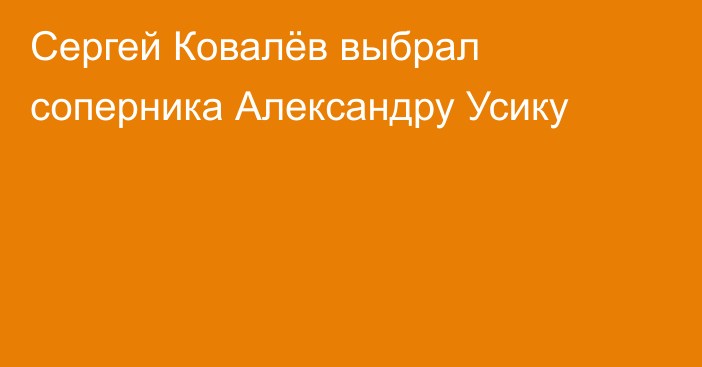 Сергей Ковалёв выбрал соперника Александру Усику