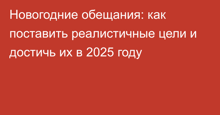 Новогодние обещания: как поставить реалистичные цели и достичь их в 2025 году