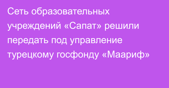 Сеть образовательных учреждений «Сапат» решили передать под управление турецкому госфонду «Маариф»