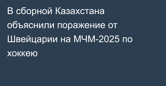 В сборной Казахстана объяснили поражение от Швейцарии на МЧМ-2025 по хоккею