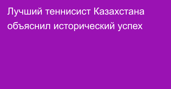 Лучший теннисист Казахстана объяснил исторический успех