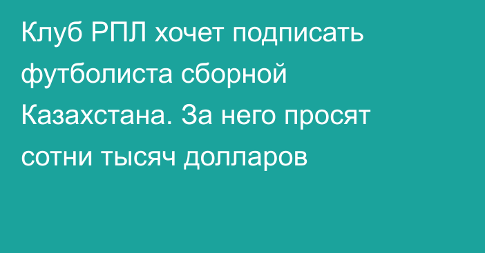 Клуб РПЛ хочет подписать футболиста сборной Казахстана. За него просят сотни тысяч долларов