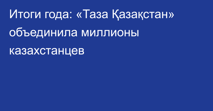 Итоги года: «Таза Қазақстан» объединила миллионы казахстанцев