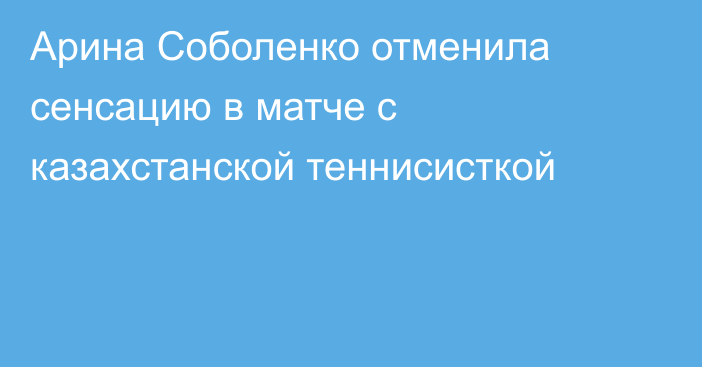 Арина Соболенко отменила сенсацию в матче с казахстанской теннисисткой