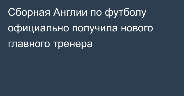 Сборная Англии по футболу официально получила нового главного тренера