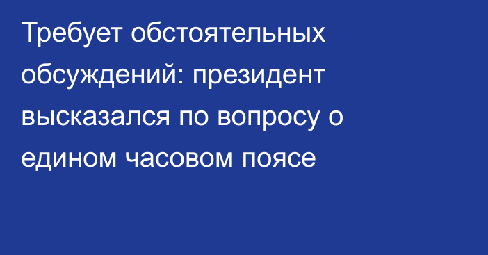 Требует обстоятельных обсуждений: президент высказался по вопросу о едином часовом поясе