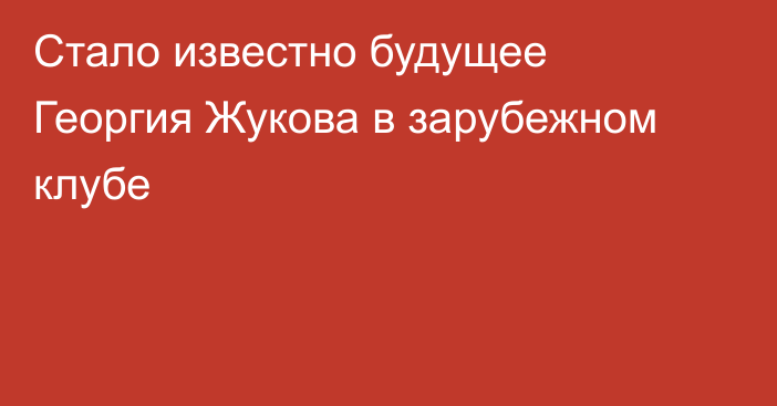 Стало известно будущее Георгия Жукова в зарубежном клубе