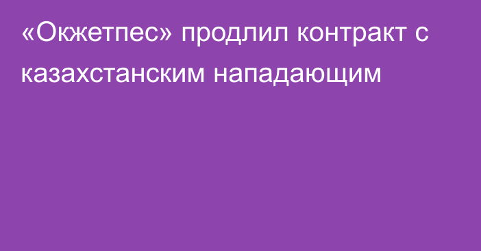 «Окжетпес» продлил контракт с казахстанским нападающим