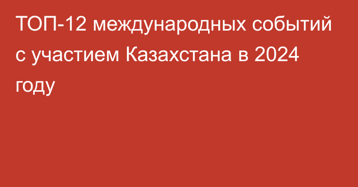 ТОП-12 международных событий с участием Казахстана в 2024 году