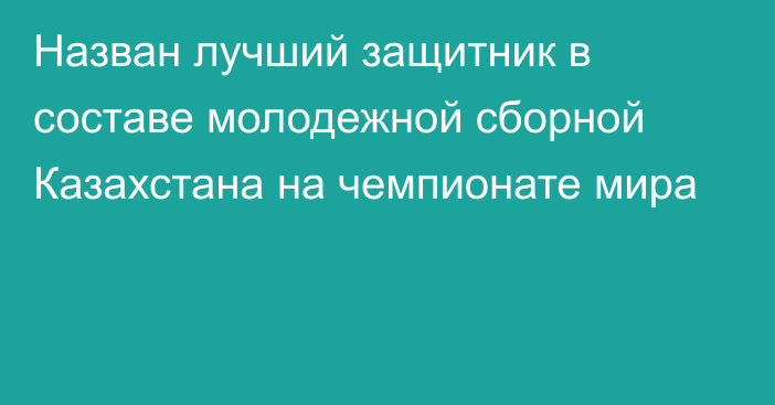 Назван лучший защитник в составе молодежной сборной Казахстана на чемпионате мира