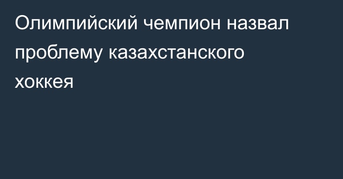 Олимпийский чемпион назвал проблему казахстанского хоккея