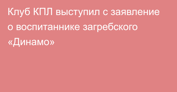 Клуб КПЛ выступил с заявление о воспитаннике загребского «Динамо»