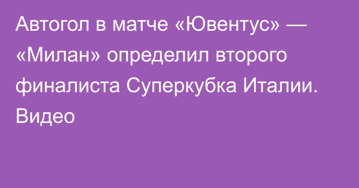 Автогол в матче «Ювентус» — «Милан» определил второго финалиста Суперкубка Италии. Видео