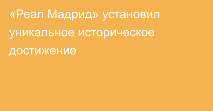 «Реал Мадрид» установил уникальное историческое достижение