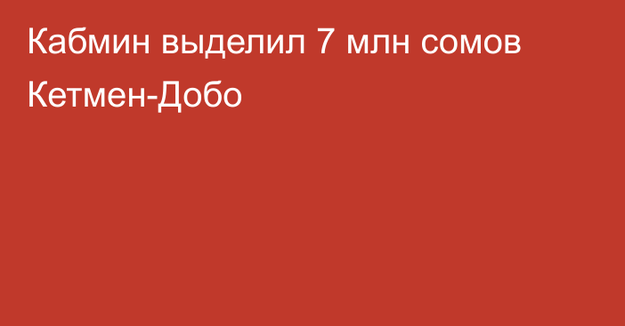 Кабмин выделил 7 млн сомов Кетмен-Добо