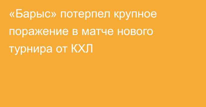 «Барыс» потерпел крупное поражение в матче нового турнира от КХЛ