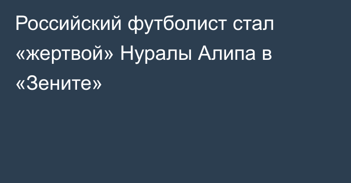 Российский футболист стал «жертвой» Нуралы Алипа в «Зените»