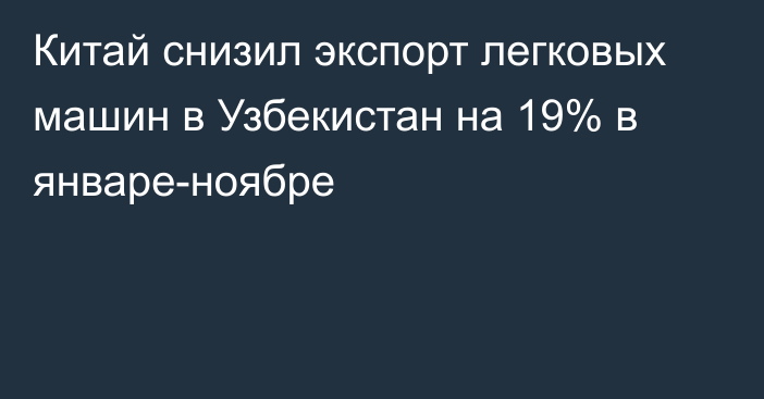 Китай снизил экспорт легковых машин в Узбекистан на 19% в январе-ноябре