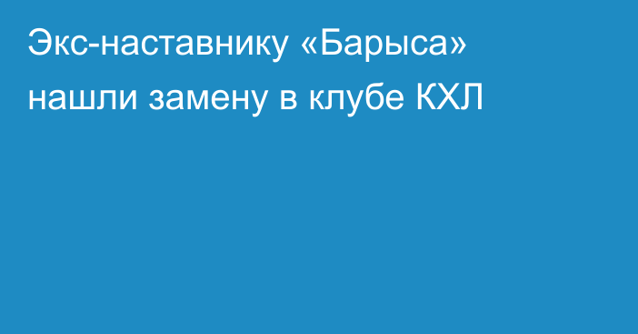 Экс-наставнику «Барыса» нашли замену в клубе КХЛ