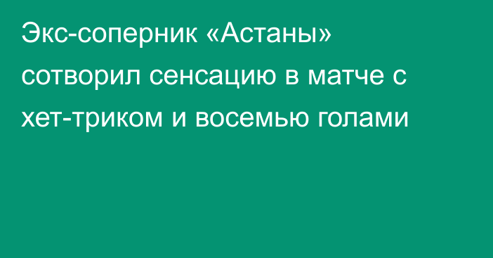 Экс-соперник «Астаны» сотворил сенсацию в матче с хет-триком и восемью голами