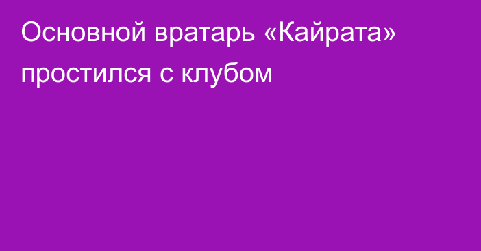 Основной вратарь «Кайрата» простился с клубом