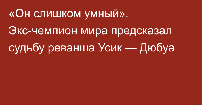 «Он слишком умный». Экс-чемпион мира предсказал судьбу реванша Усик — Дюбуа