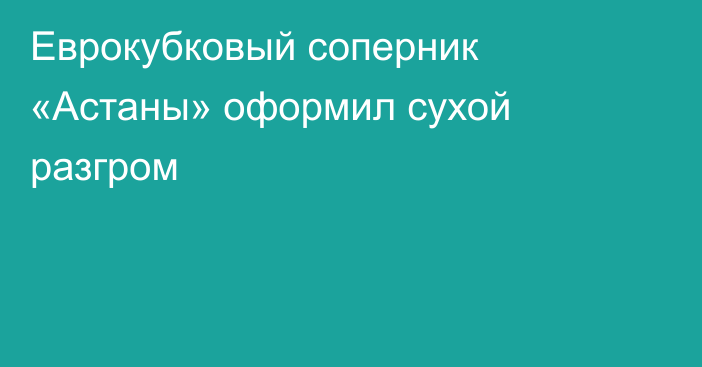 Еврокубковый соперник «Астаны» оформил сухой разгром