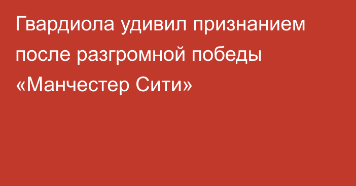 Гвардиола удивил признанием после разгромной победы «Манчестер Сити»