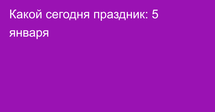 Какой сегодня праздник: 5 января