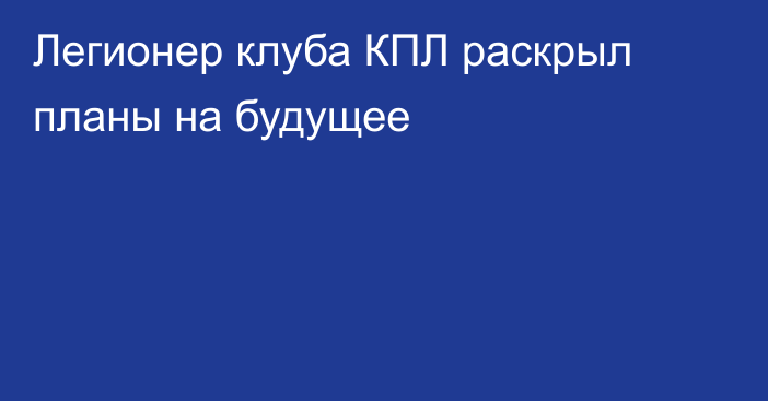 Легионер клуба КПЛ раскрыл планы на будущее