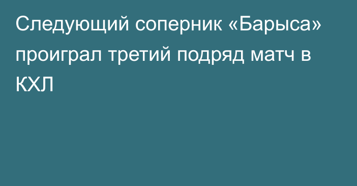 Следующий соперник «Барыса» проиграл третий подряд матч в КХЛ